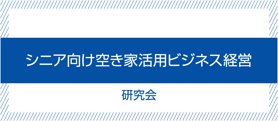 シニア向け空き家活用ビジネス経営研究会 無料お試し参加受付中 船井総合研究所