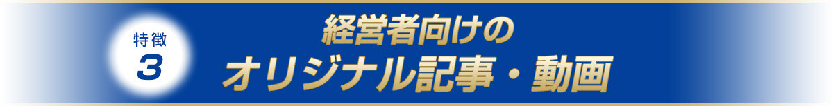 特徴3：経営者向けのオリジナル記事・動画