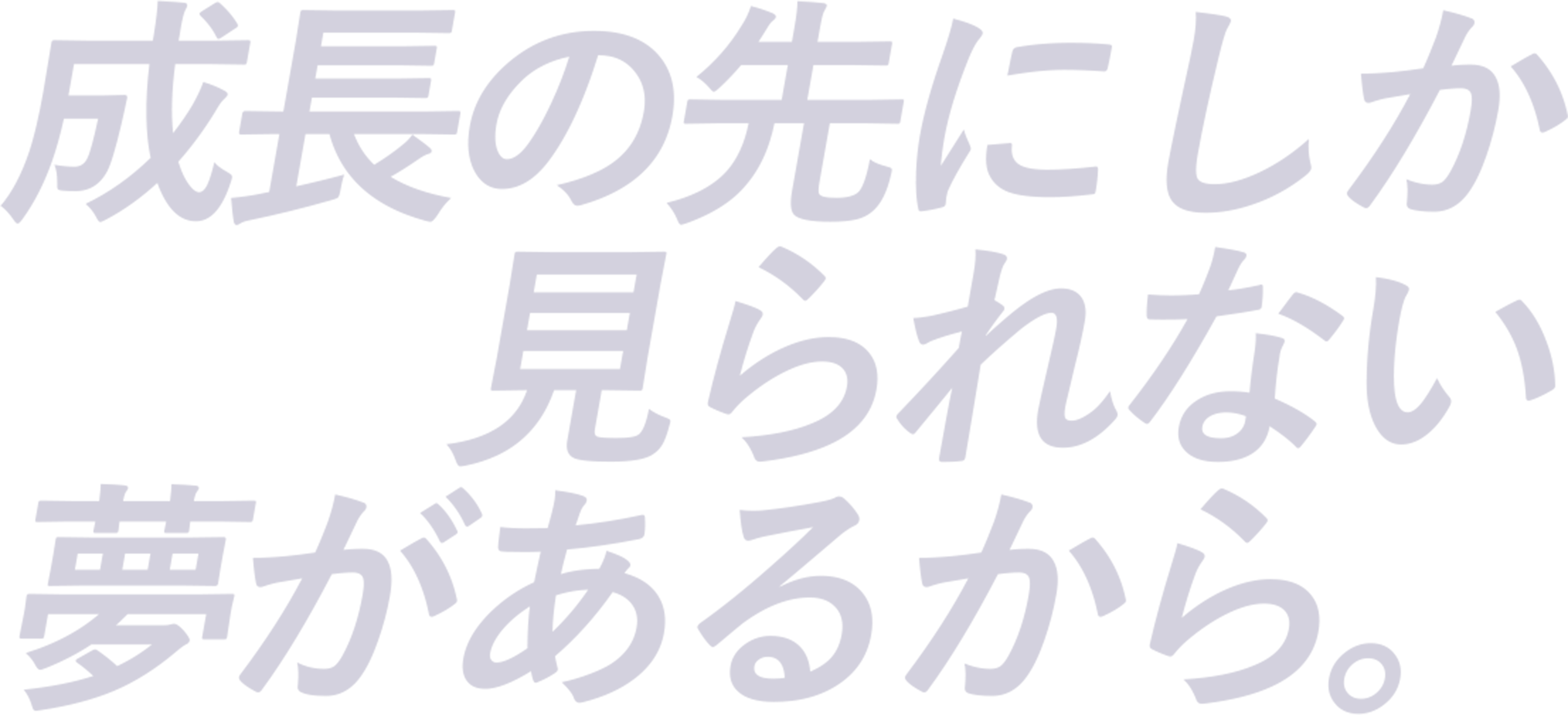 成長の先にしか見られない夢があるから