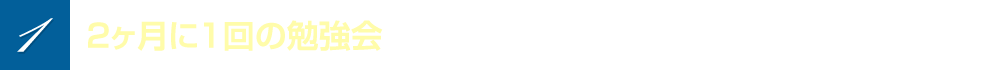 サービス1　2ヶ月に1回の勉強会に参加できる！