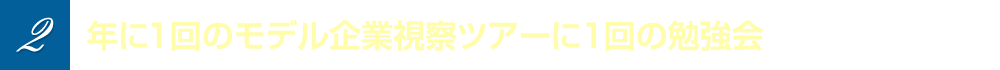 サービス2　年に1回のモデル企業視察ツアーに1回の勉強会に参加できる！