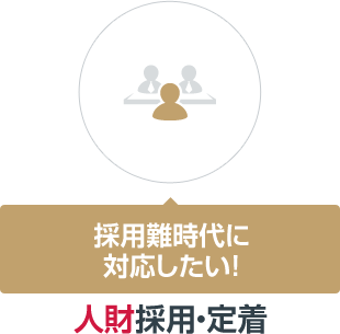 採用難時代に対応したい！　人財採用・定着