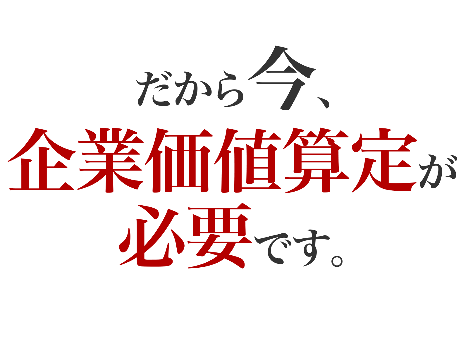 だから今、企業価値算定が必要です。