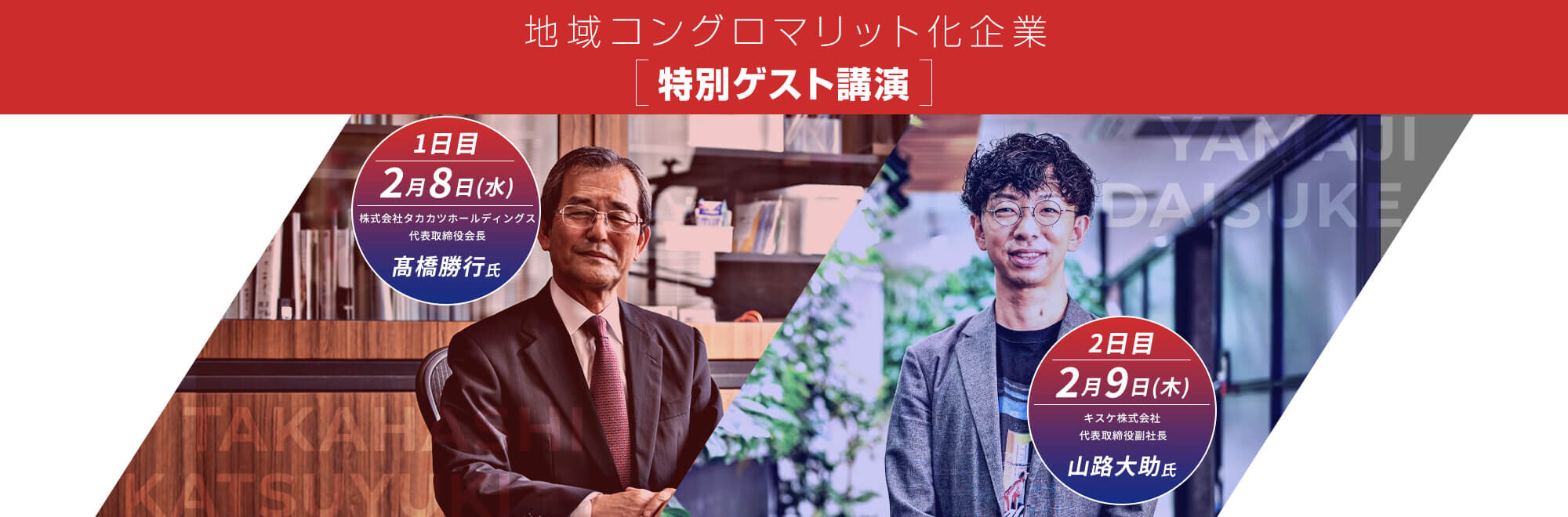 地域コングロマリット化企業［特別ゲスト講演］『1日目：2月8日(水) 株式会社タカカツホールディングス 代表取締役会長　髙橋勝行氏』『2日目：2月9日(木) キスケ株式会社  代表取締役副社長　山路大助氏』