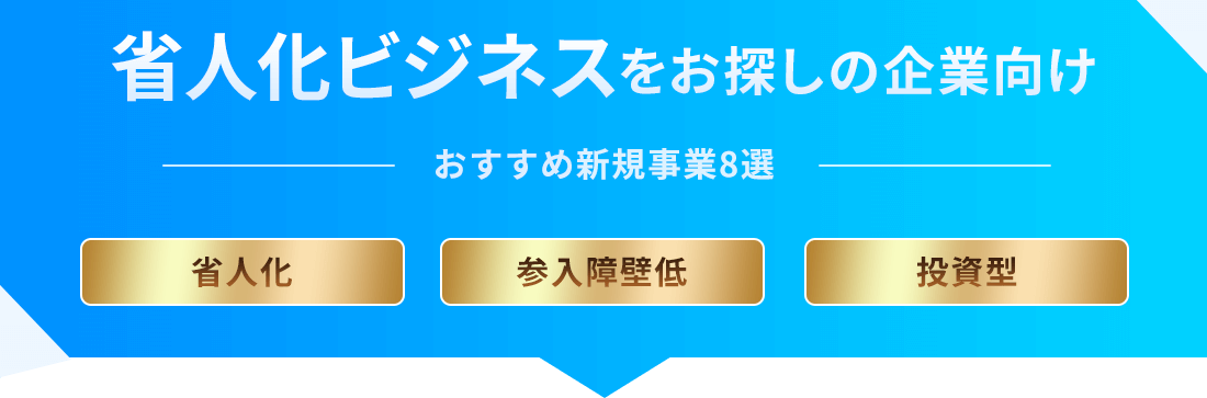 省人化ビジネスをお探しの企業向け─おすすめ新規事業8選─省人化／参入障壁低／投資型