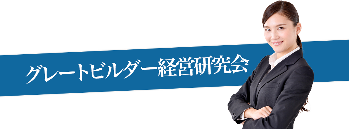 グレートビルダー経営研究会｜6年連続参加者増加中！優良ビルダー・工務店の経営者が参加する勉強会